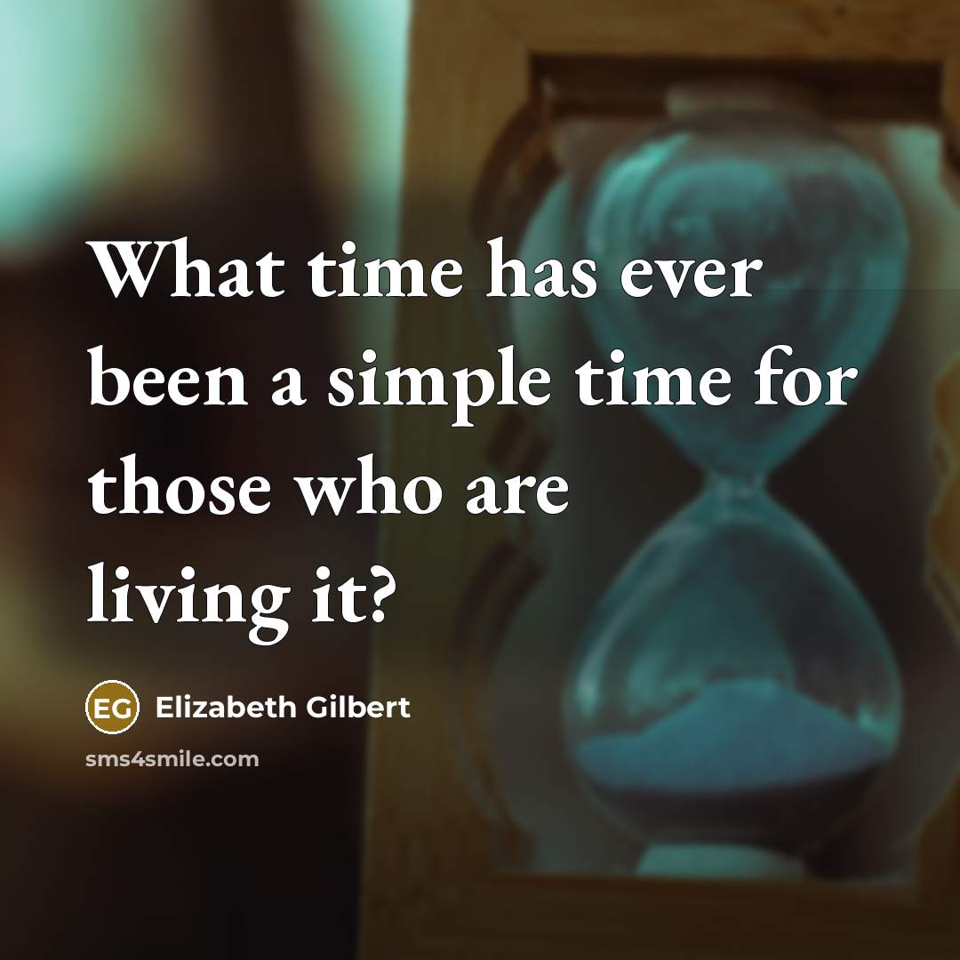 “What time has ever been a simple time for those…” quote by Elizabeth Gilbert
