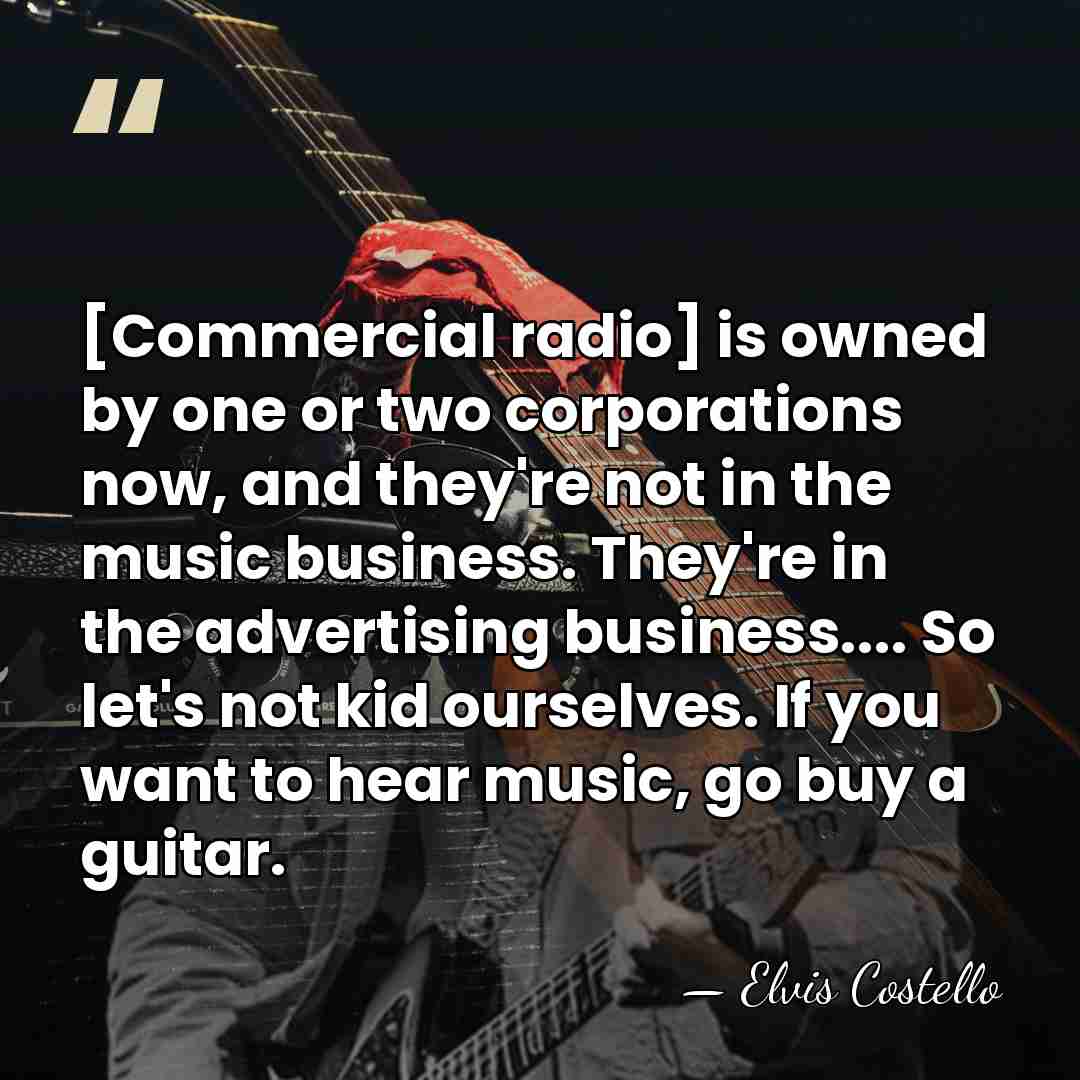[Commercial radio] is owned by one or two corporations now, and they're&hellip; - Elvis Costello