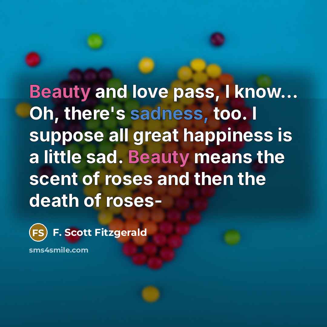 “Beauty and love pass, I know... Oh, there's sadness, too.…” quote by F. Scott Fitzgerald