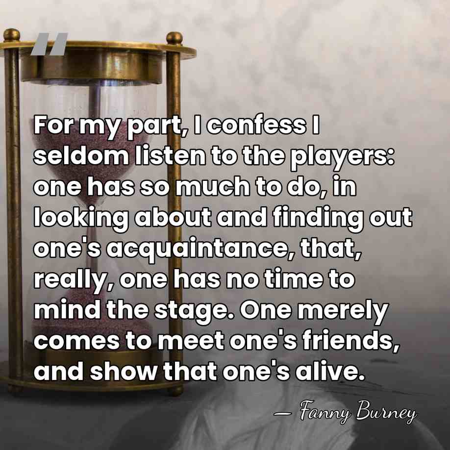 For my part, I confess I seldom listen to the players: one&hellip; - Fanny Burney