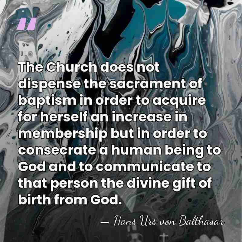 The Church does not dispense the sacrament of baptism in order to&hellip; - Hans Urs von Balthasar