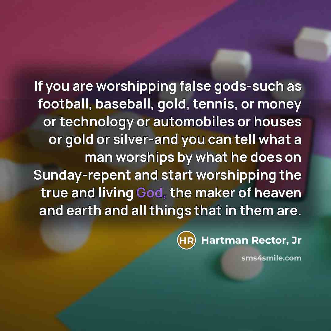 “If you are worshipping false gods-such as football, baseball, gold,…” quote by Hartman Rector, Jr