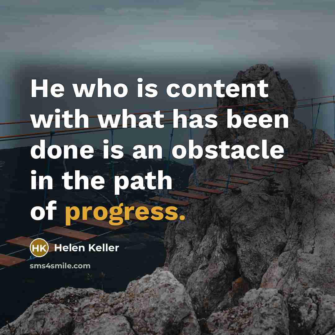 “He who is content with what has been done is…” quote by Helen Keller