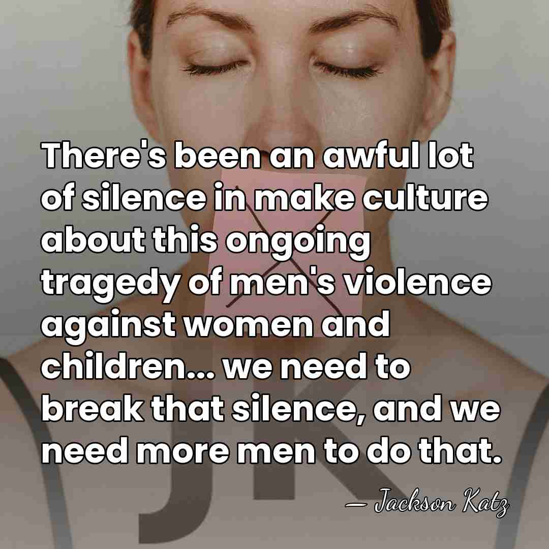 There's been an awful lot of silence in make culture about this&hellip; - Jackson Katz