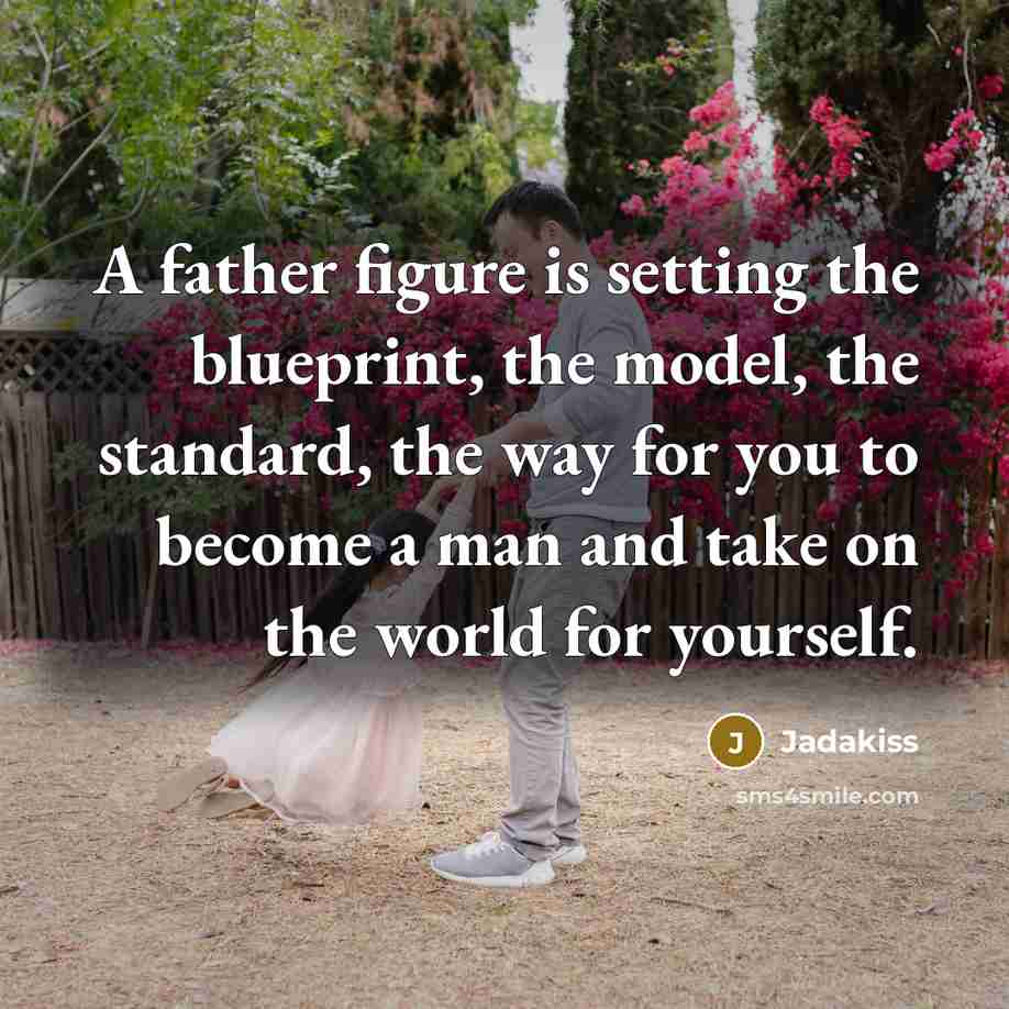 “A father figure is setting the blueprint, the model, the standard, the way for you to become a man and take on the world for yourself.” quote by Jadakiss