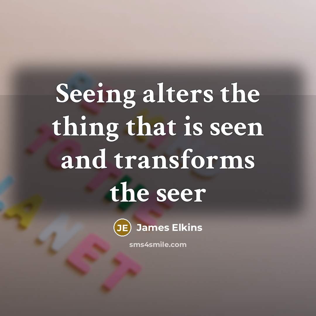 “Seeing alters the thing that is seen and transforms the…” quote by James Elkins