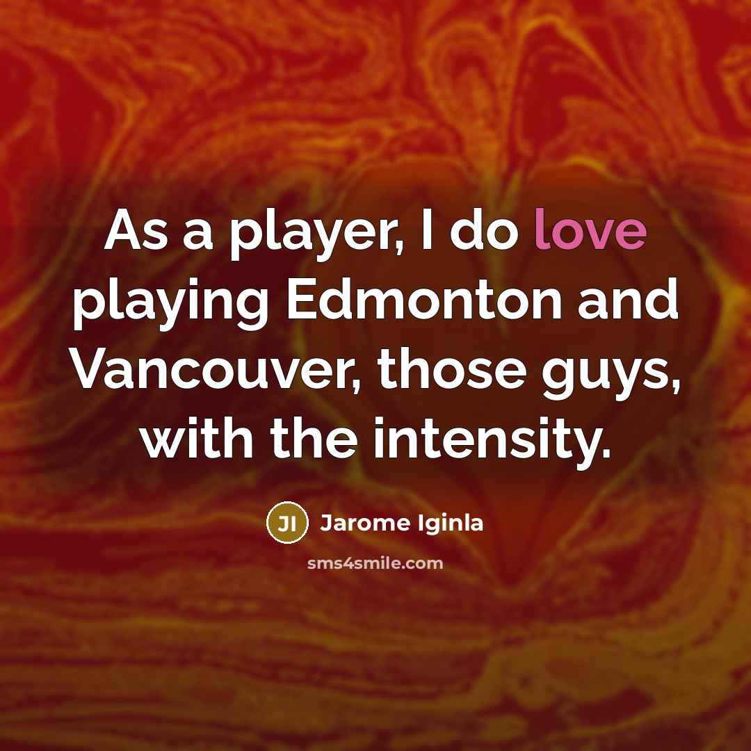 “As a player, I do love playing Edmonton and Vancouver,…” quote by Jarome Iginla