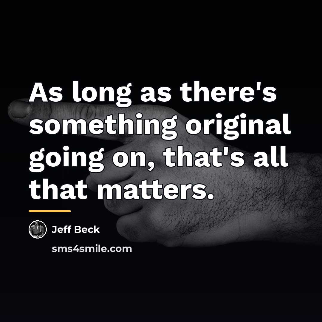 “As long as there's something original going on, that's all…” quote by Jeff Beck