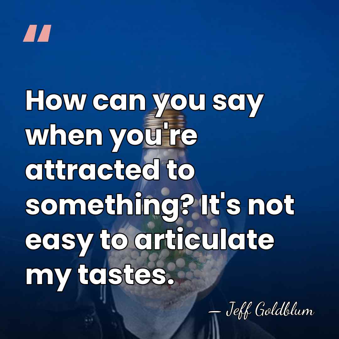 How can you say when you're attracted to something? It's not easy&hellip; - Jeff Goldblum