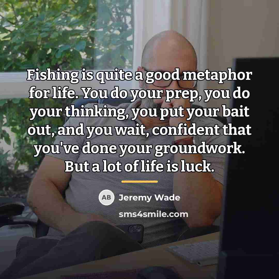 “Fishing is quite a good metaphor for life. You do…” quote by Jeremy Wade