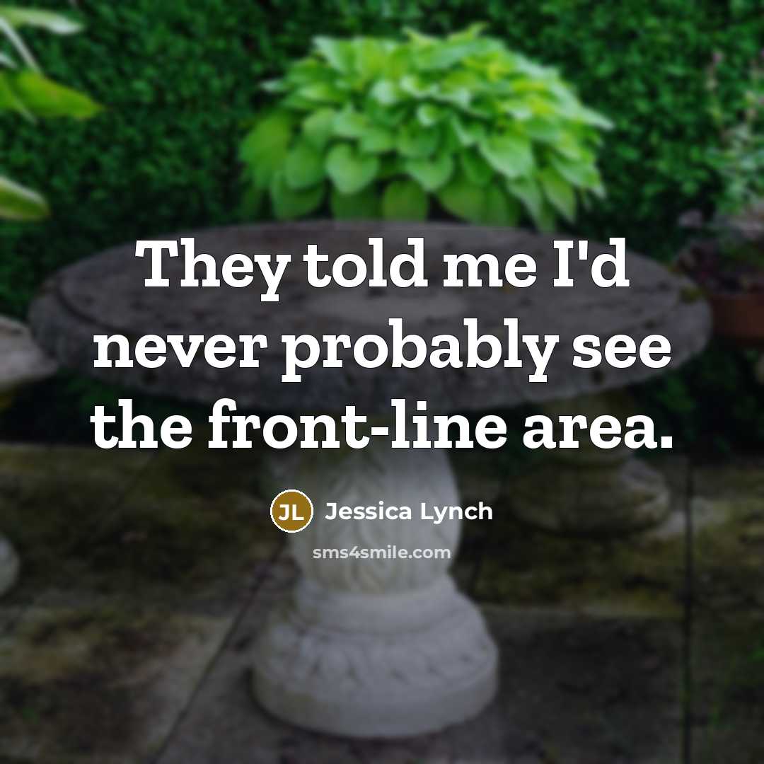 “They told me I'd never probably see the front-line area.…” quote by Jessica Lynch