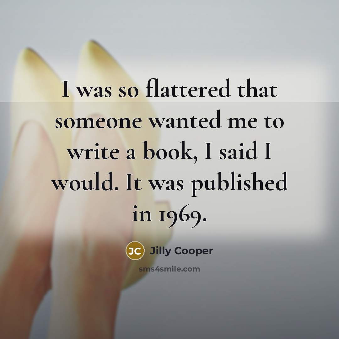 “I was so flattered that someone wanted me to write…” quote by Jilly Cooper
