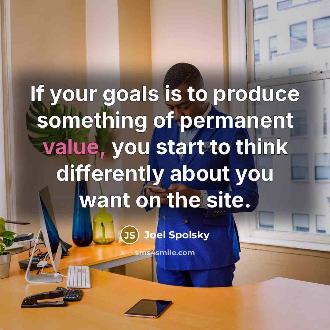 “If your goals is to produce something of permanent value,…” quote by Joel Spolsky