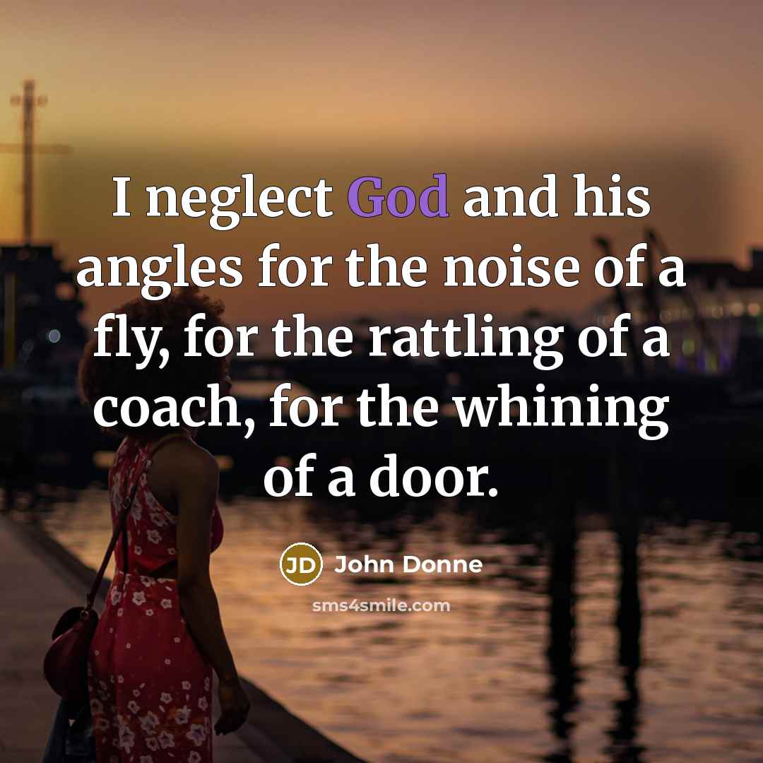 “I neglect God and his angles for the noise of…” quote by John Donne