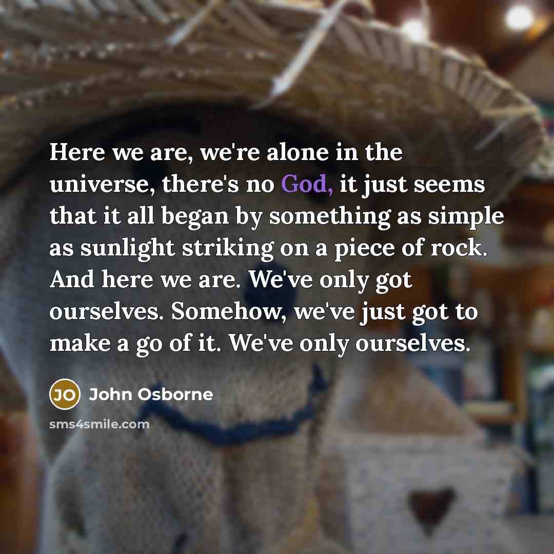 “Here we are, we're alone in the universe, there's no…” quote by John Osborne