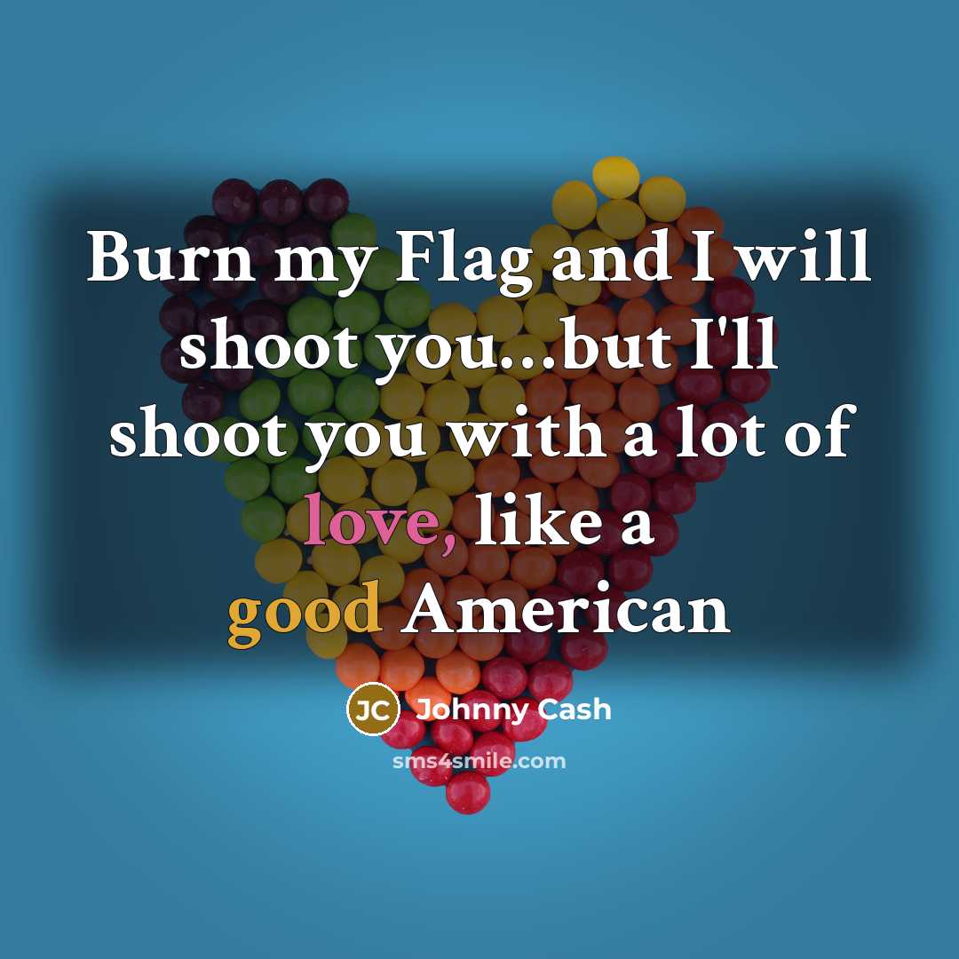 “Burn my Flag and I will shoot you........but I'll shoot…” quote by Johnny Cash