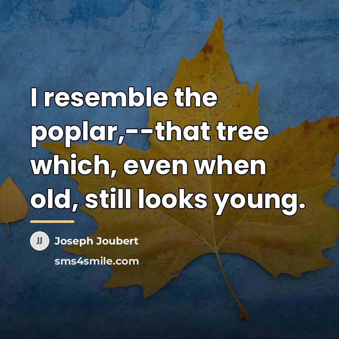 “I resemble the poplar,--that tree which, even when old, still…” quote by Joseph Joubert