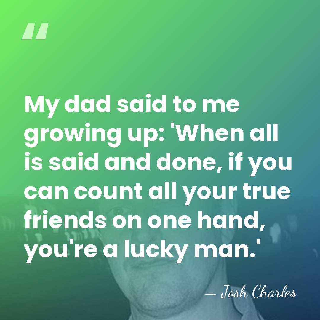 My dad said to me growing up: 'When all is said and&hellip; - Josh Charles
