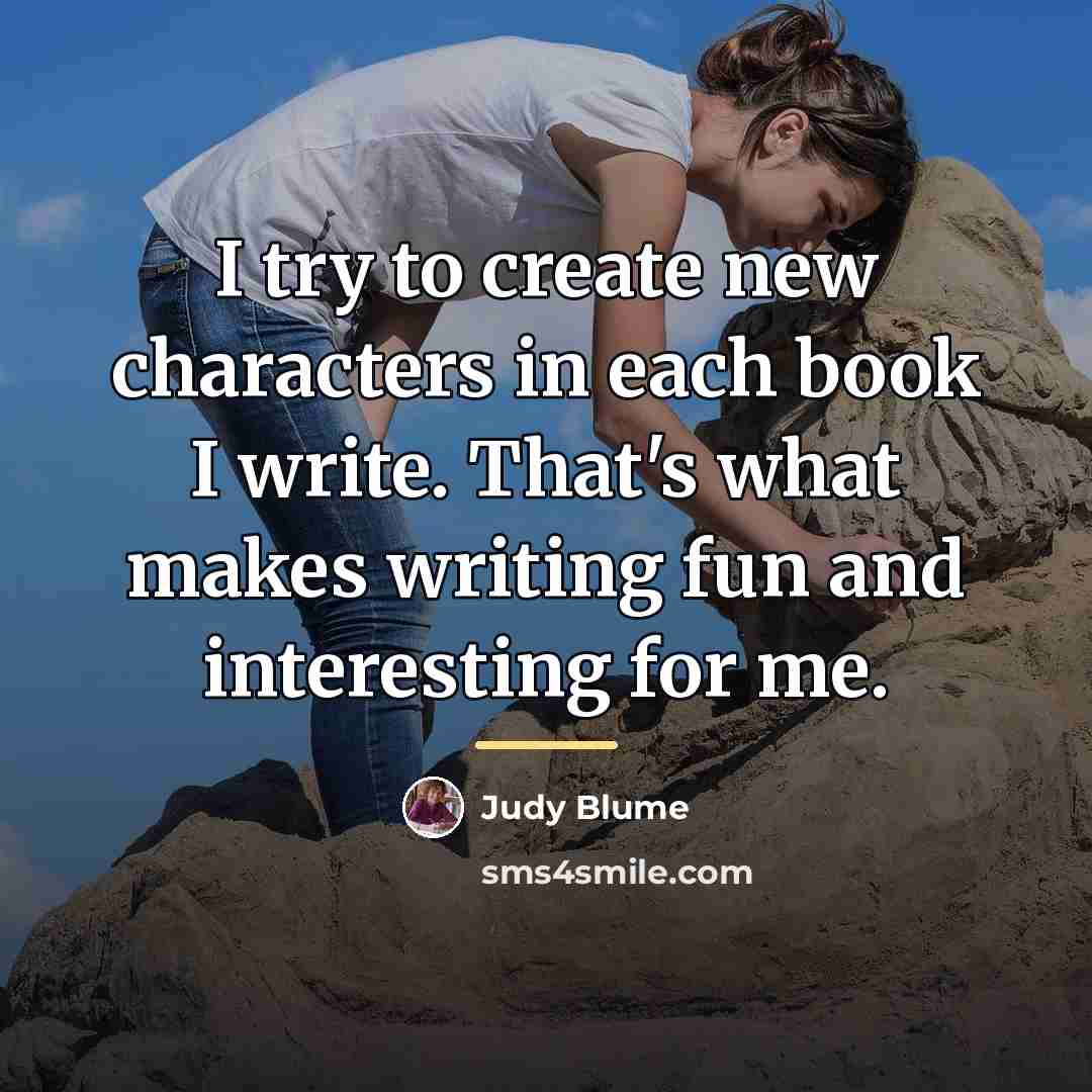 “I try to create new characters in each book I…” quote by Judy Blume