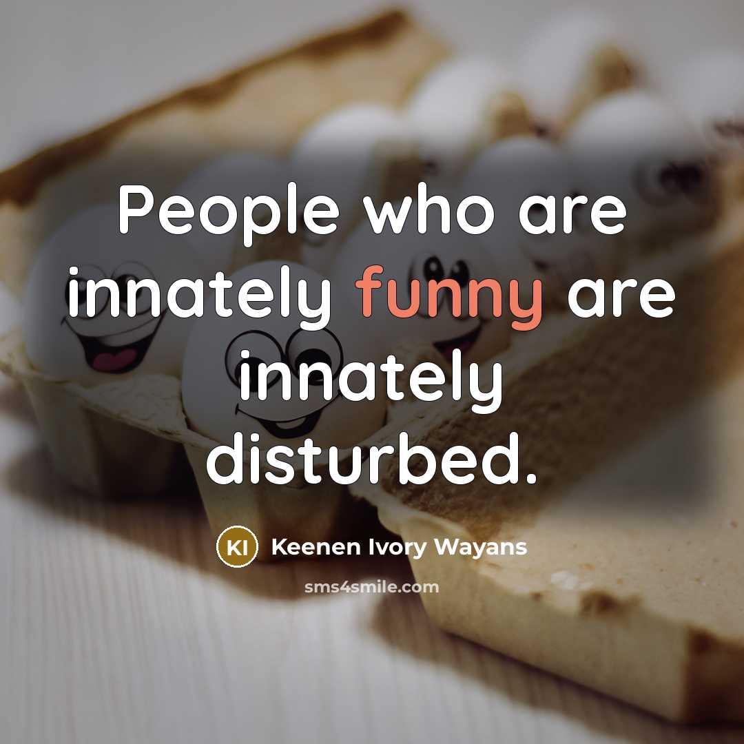 “People who are innately funny are innately disturbed.” quote by Keenen Ivory Wayans
