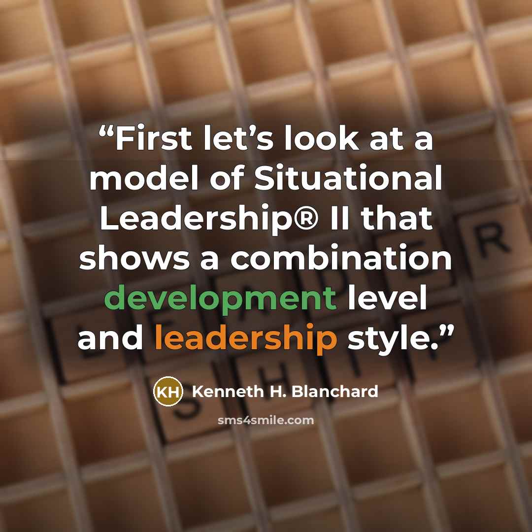 “First let’s look at a model of Situational Leadership® II that shows a combination development level and leadership style.” quote by Kenneth H. Blanchard