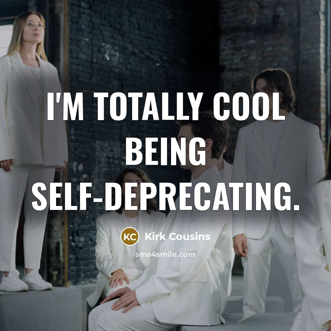 “I'm totally cool being self-deprecating.…” quote by Kirk Cousins