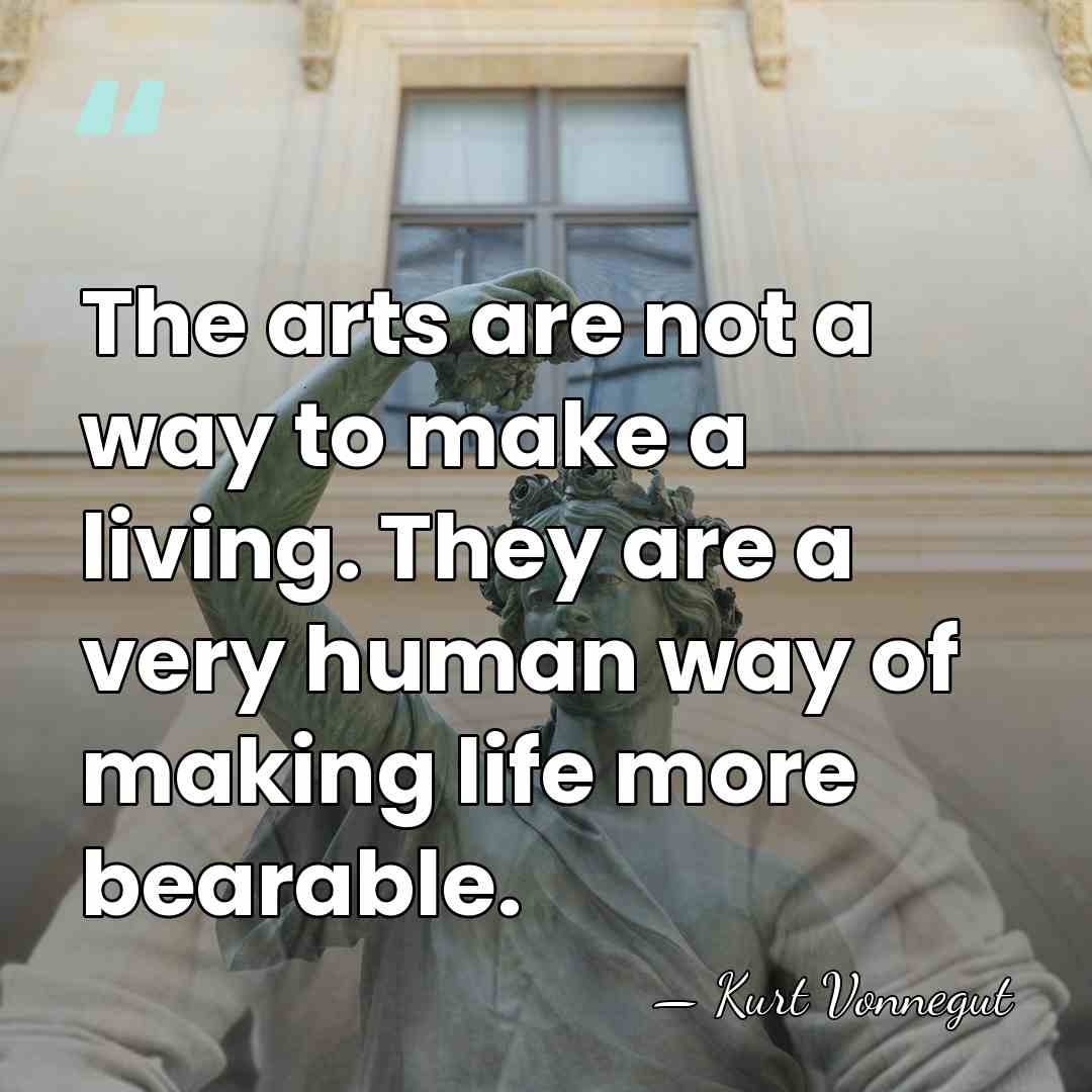 The arts are not a way to make a living. They are&hellip; - Kurt Vonnegut