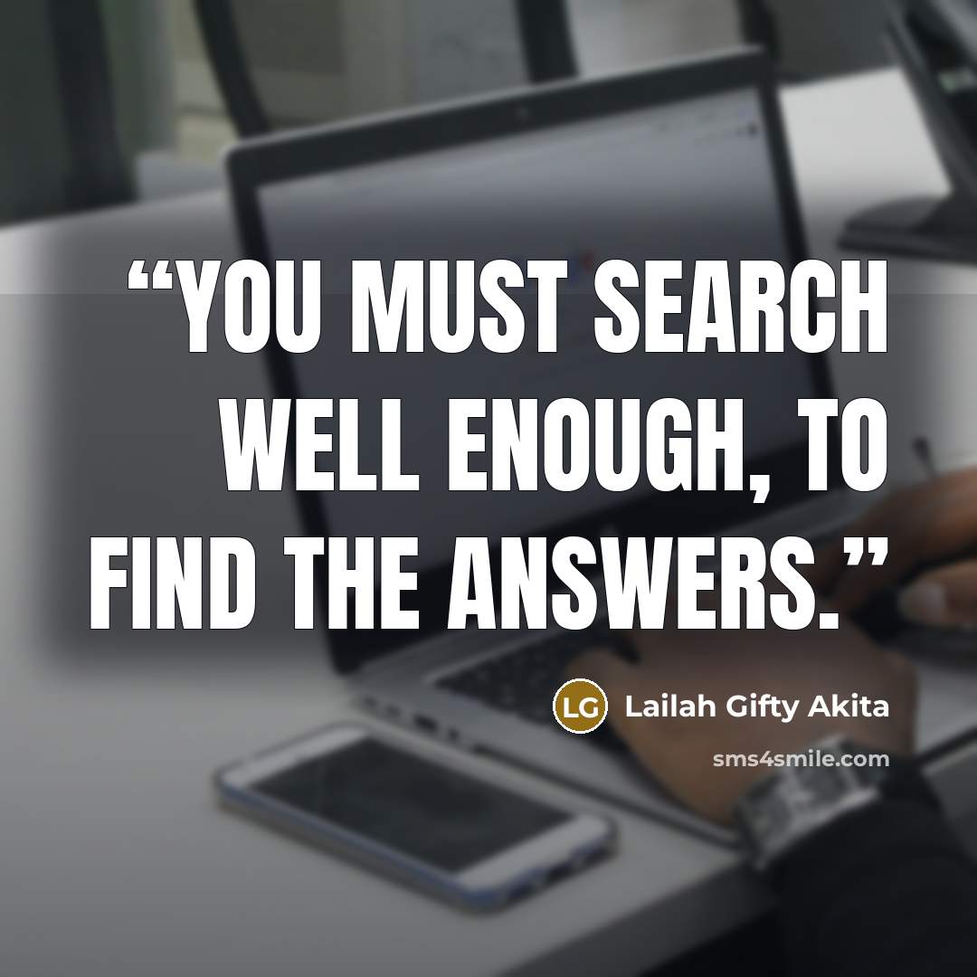 “You must search well enough, to find the answers.” quote by Lailah Gifty Akita