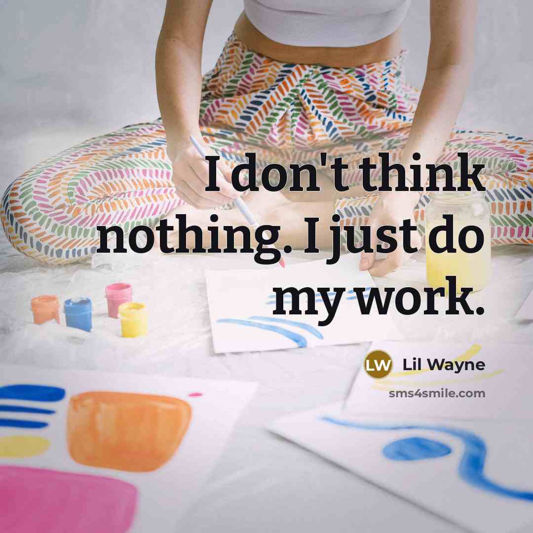 “I don't think nothing. I just do my work.” quote by Lil Wayne