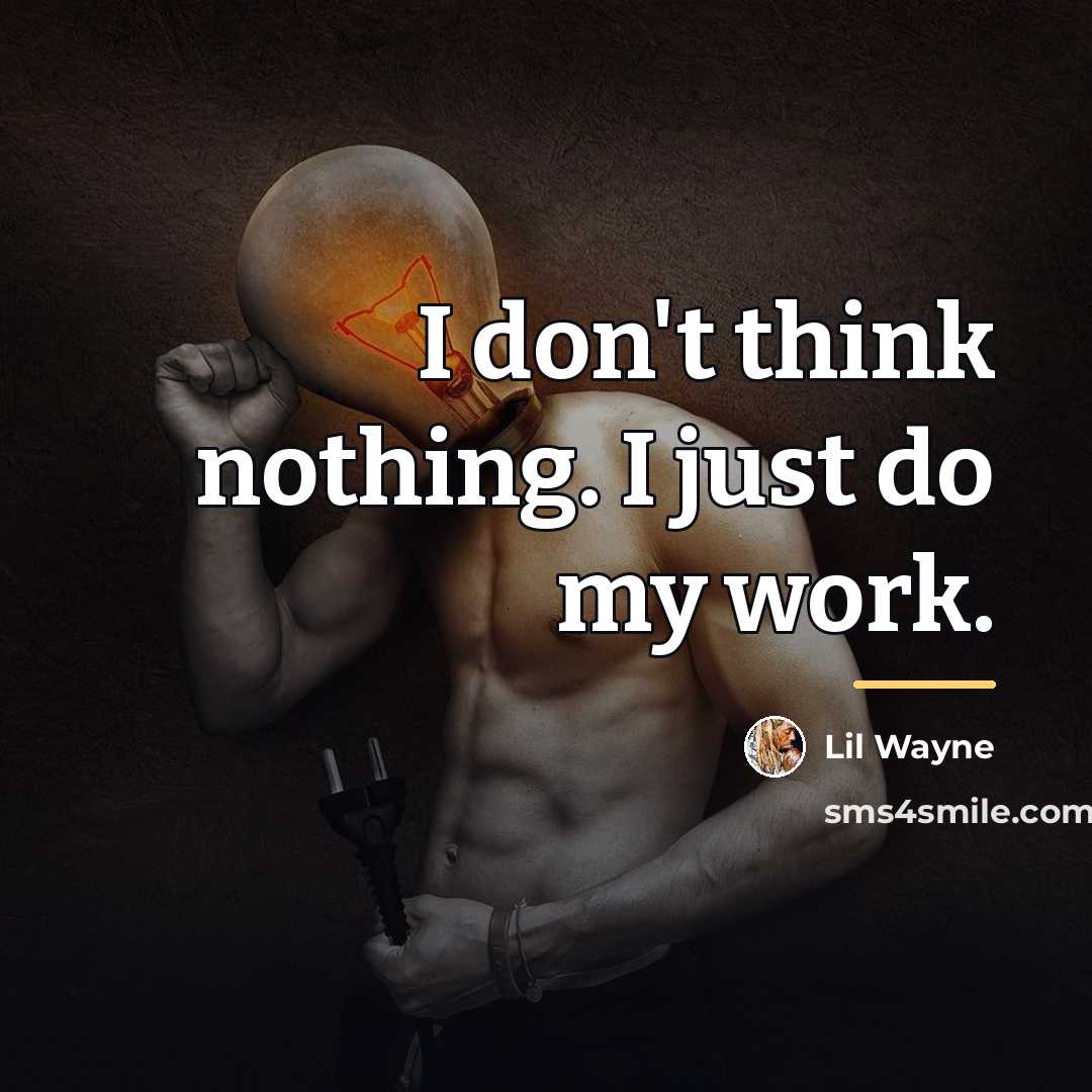“I don't think nothing. I just do my work.…” quote by Lil Wayne