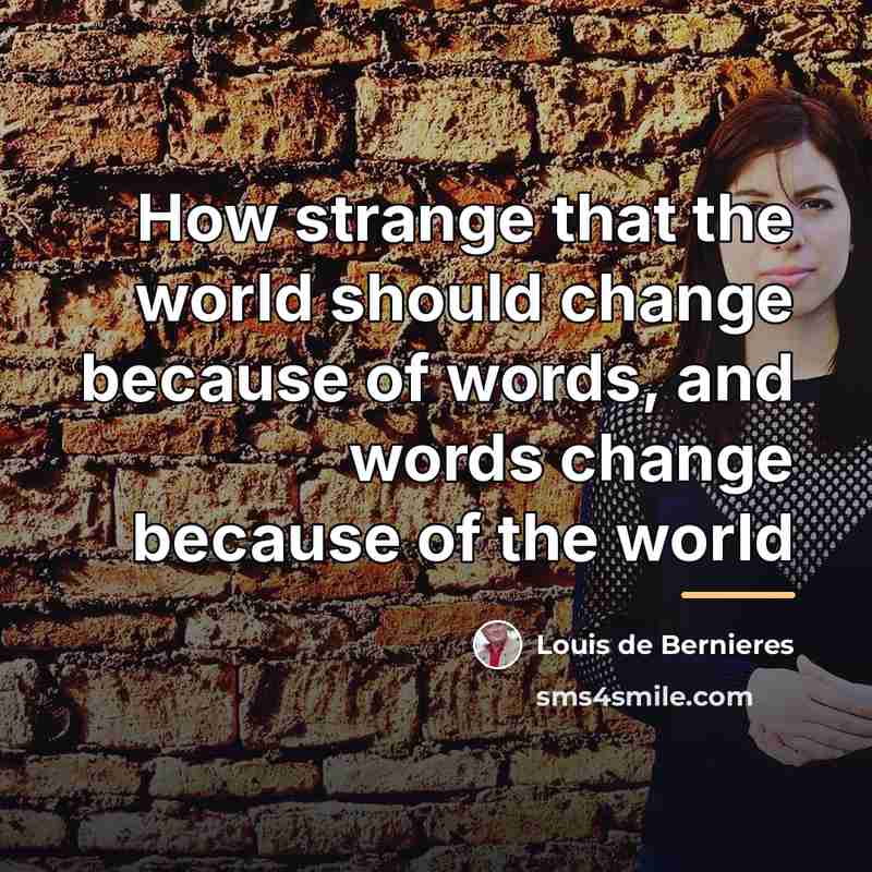 “How strange that the world should change because of words,…” quote by Louis de Bernieres