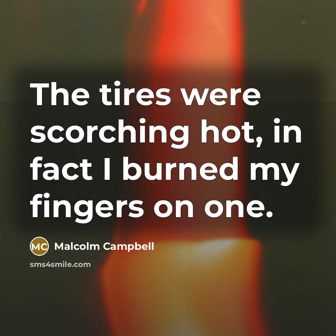 “The tires were scorching hot, in fact I burned my…” quote by Malcolm Campbell
