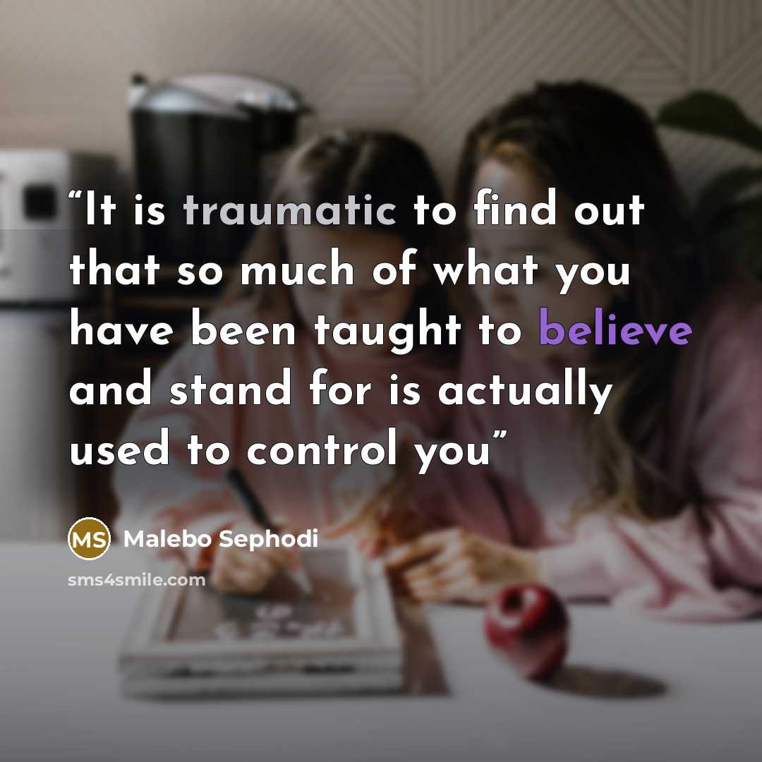 “It is traumatic to find out that so much of what you have been taught to believe and stand for is actually used to control you” quote by Malebo Sephodi