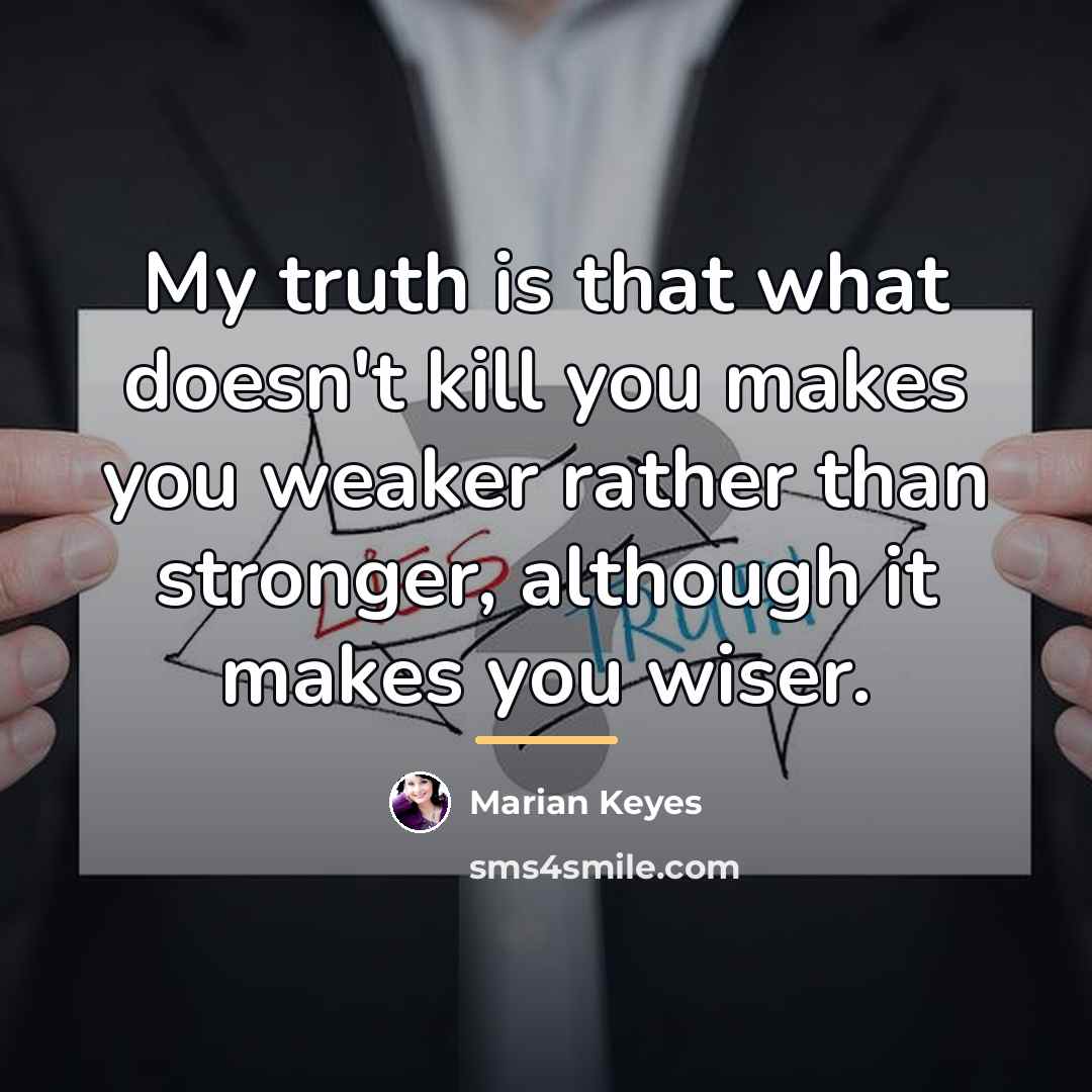 “My truth is that what doesn't kill you makes you…” quote by Marian Keyes