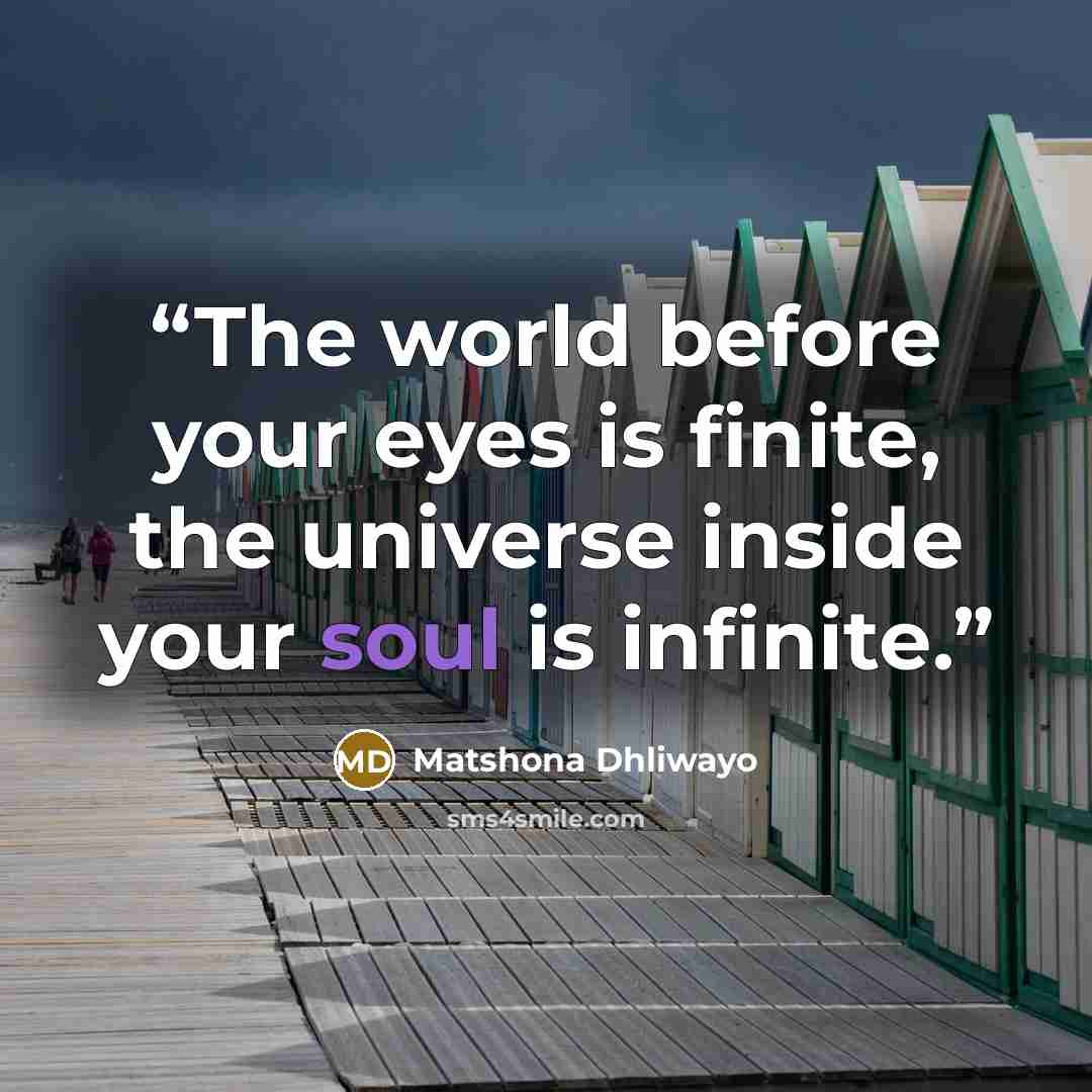 “The world before your eyes is finite, the universe inside your soul is infinite.” quote by Matshona Dhliwayo
