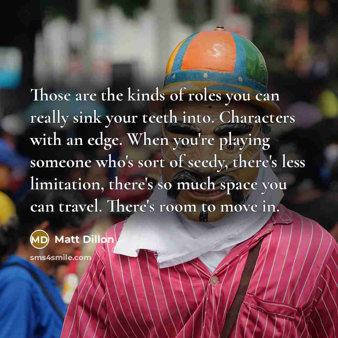 “Those are the kinds of roles you can really sink…” quote by Matt Dillon