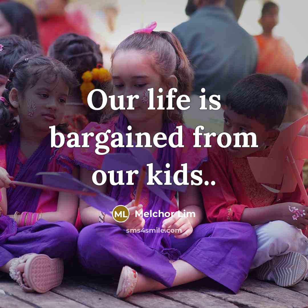 “Our life is bargained from our kids..” quote by Melchor Lim