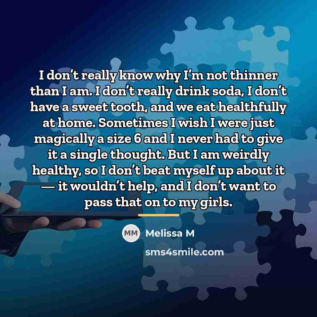 “I don’t really know why I’m not thinner than I…” quote by Melissa M