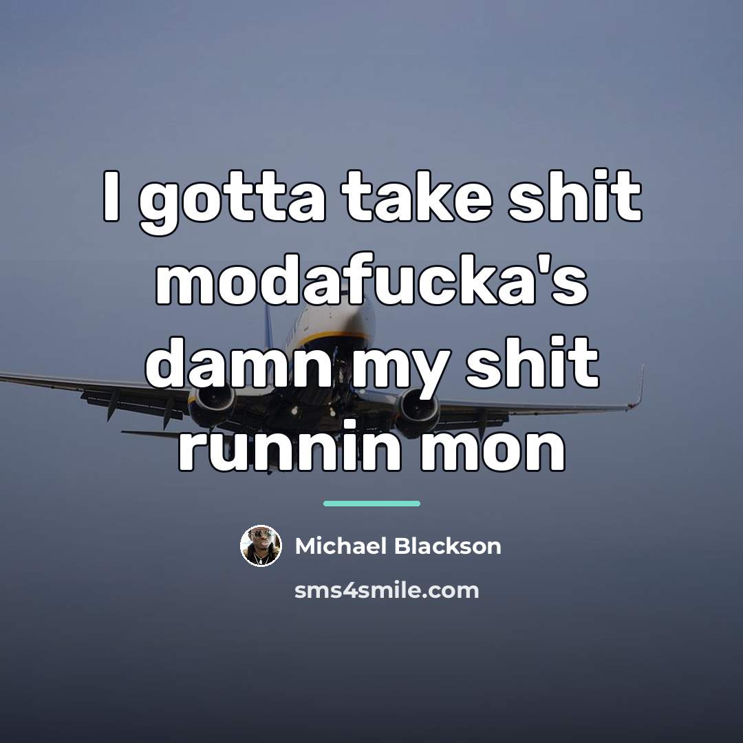 “I gotta take shit modafucka's damn my shit runnin mon…” quote by Michael Blackson