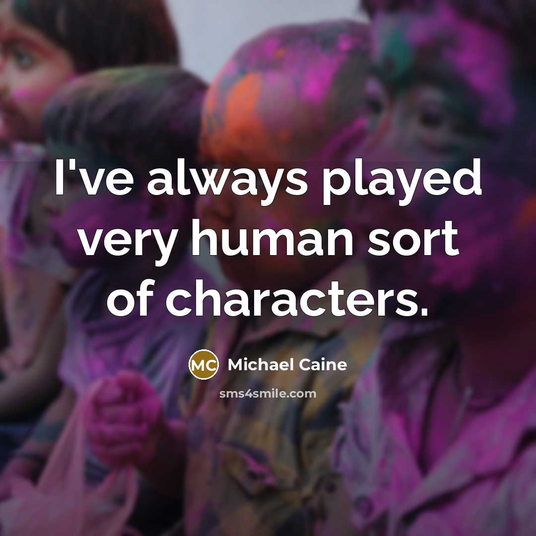 “I've always played very human sort of characters.…” quote by Michael Caine