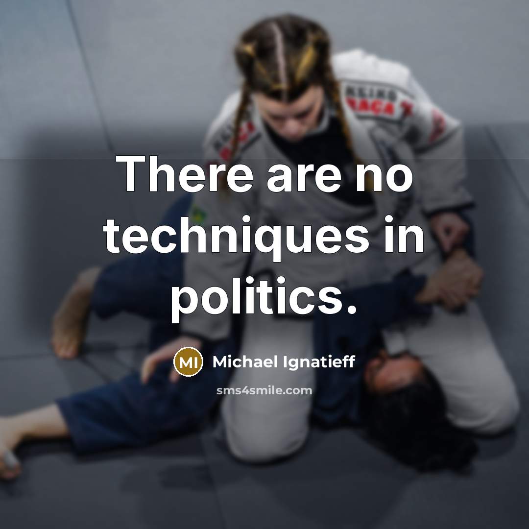 “There are no techniques in politics.…” quote by Michael Ignatieff