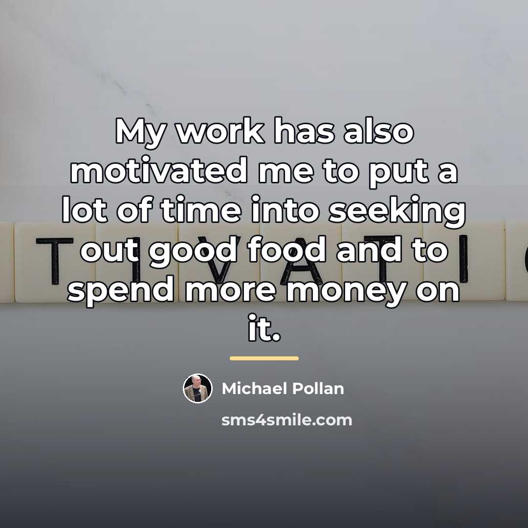“My work has also motivated me to put a lot…” quote by Michael Pollan