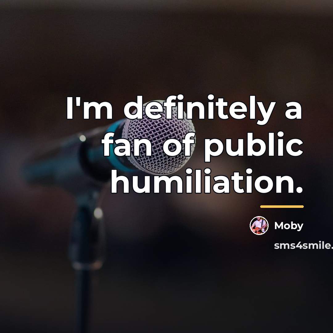 “I'm definitely a fan of public humiliation.…” quote by Moby