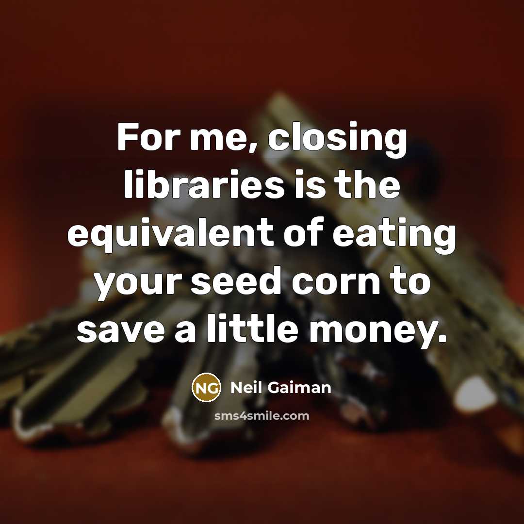 “For me, closing libraries is the equivalent of eating your…” quote by Neil Gaiman