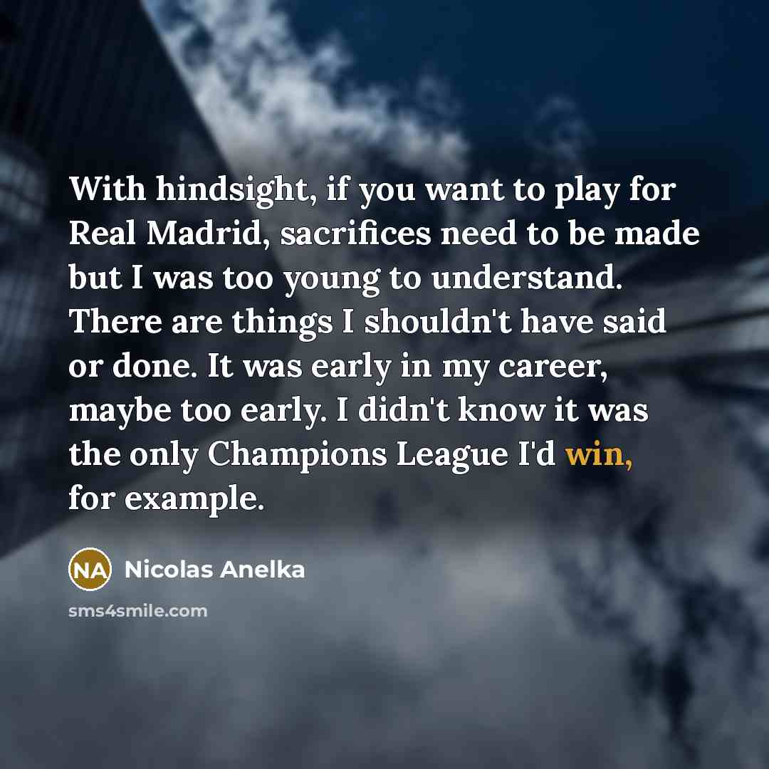“With hindsight, if you want to play for Real Madrid,…” quote by Nicolas Anelka