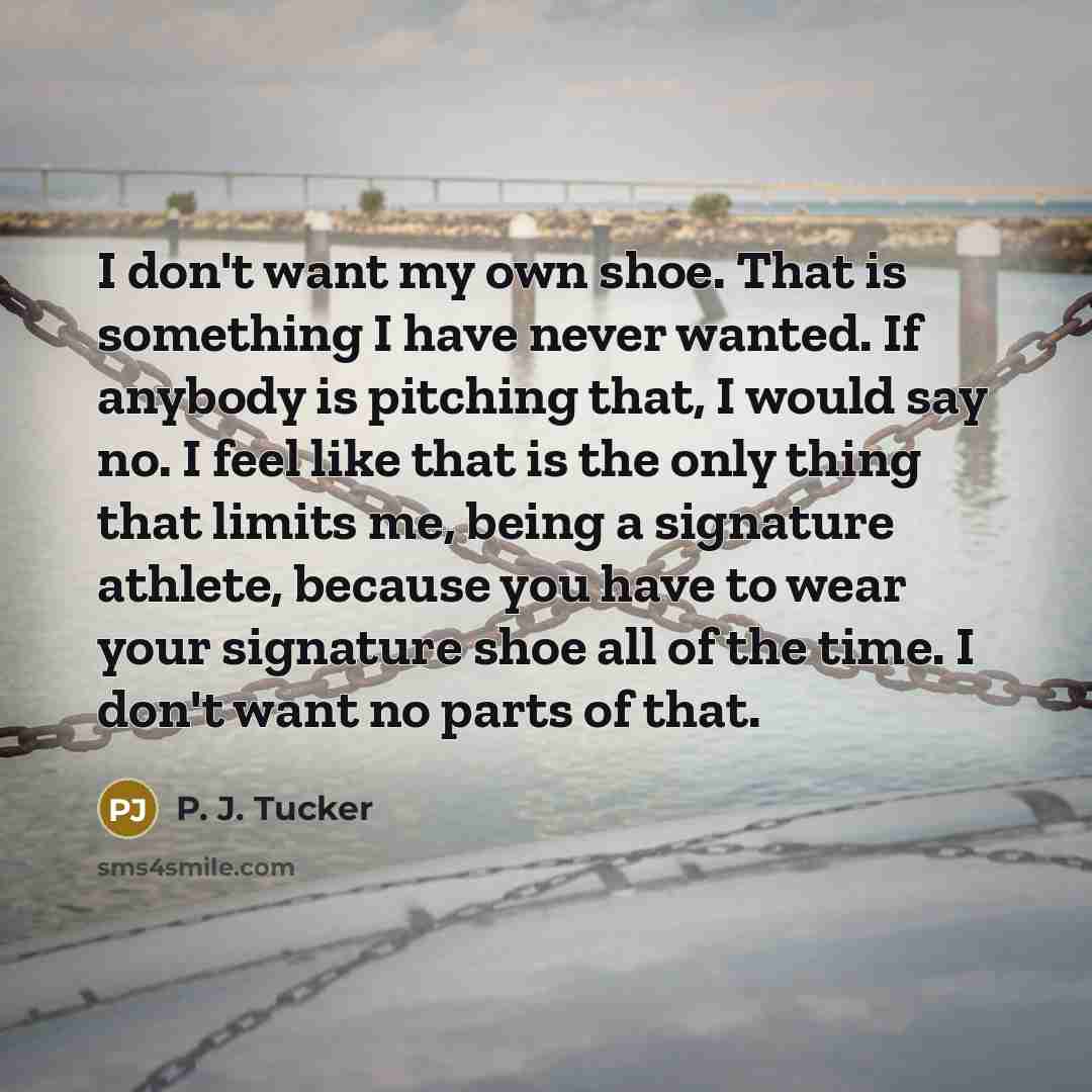 “I don't want my own shoe. That is something I…” quote by P. J. Tucker