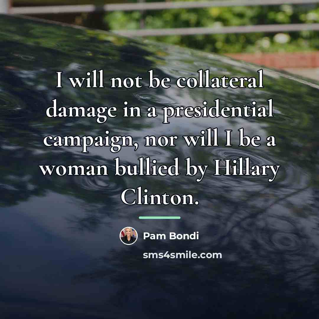 “I will not be collateral damage in a presidential campaign,…” quote by Pam Bondi
