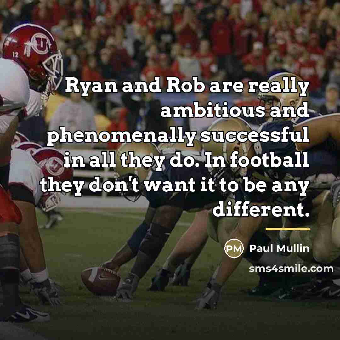 “Ryan and Rob are really ambitious and phenomenally successful in…” quote by Paul Mullin