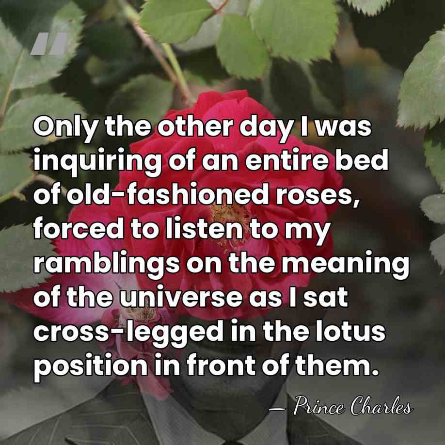 Only the other day I was inquiring of an entire bed of&hellip; - Prince Charles