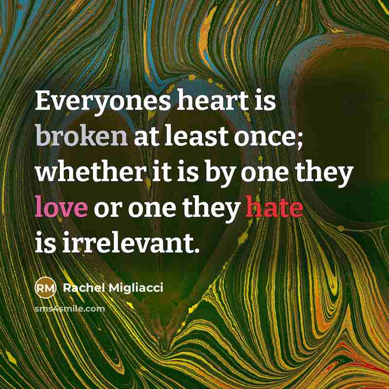 “Everyones heart is broken at least once; whether it is by one they love or one they hate is irrelevant.” quote by Rachel Migliacci